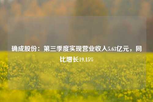 确成股份：第三季度实现营业收入5.63亿元，同比增长19.15%