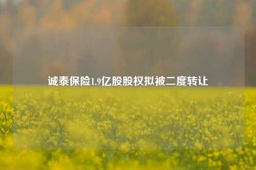 诚泰保险1.9亿股股权拟被二度转让