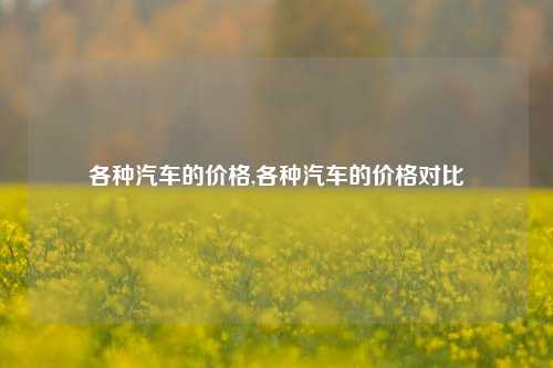 各种汽车的价格,各种汽车的价格对比