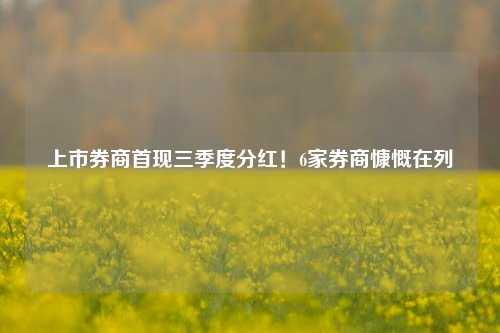 上市券商首现三季度分红！6家券商慷慨在列