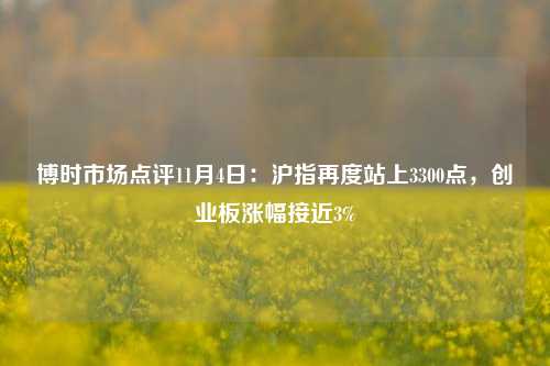 博时市场点评11月4日：沪指再度站上3300点，创业板涨幅接近3%