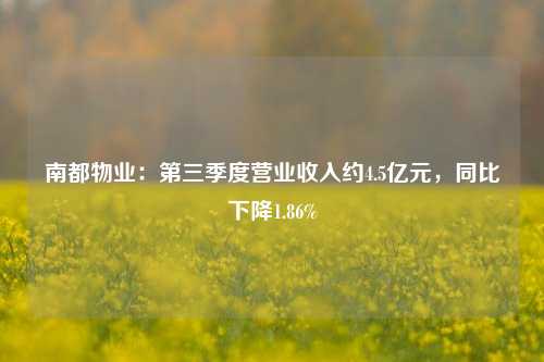 南都物业：第三季度营业收入约4.5亿元，同比下降1.86%