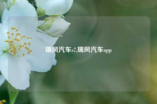 瑞风汽车s7,瑞风汽车app