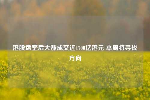 港股盘整后大涨成交近1700亿港元 本周将寻找方向