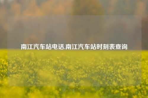 南江汽车站电话,南江汽车站时刻表查询