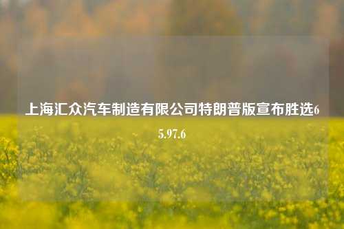 上海汇众汽车制造有限公司特朗普版宣布胜选65.97.6