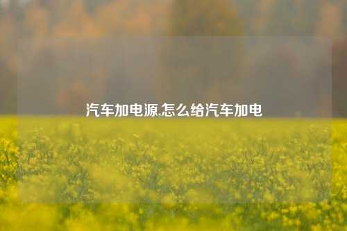 汽车加电源,怎么给汽车加电