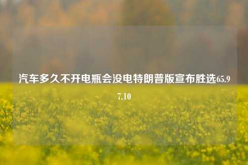 汽车多久不开电瓶会没电特朗普版宣布胜选65.97.10