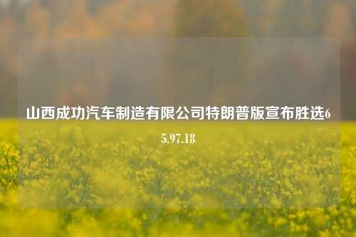 山西成功汽车制造有限公司特朗普版宣布胜选65.97.18