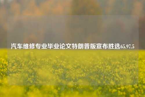 汽车维修专业毕业论文特朗普版宣布胜选65.97.5