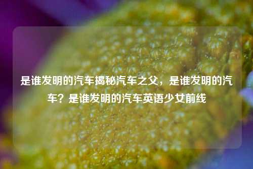 汽车之父卡尔·本茨与汽车的诞生