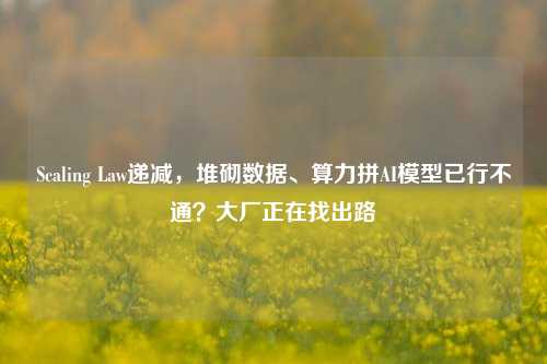 Scaling Law递减，堆砌数据、算力拼AI模型已行不通？大厂正在找出路