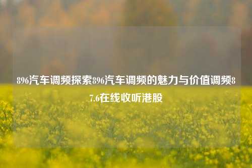 896汽车调频探索896汽车调频的魅力与价值调频87.6在线收听港股